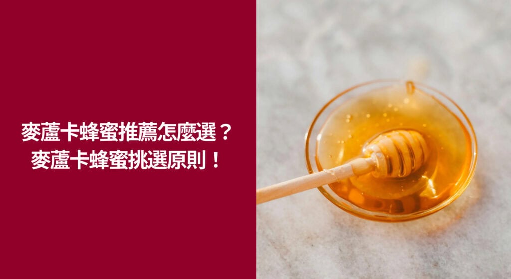 ⭐ 麥蘆卡蜂蜜推薦怎麼選？這 3 個麥蘆卡蜂蜜挑選原則要謹記！